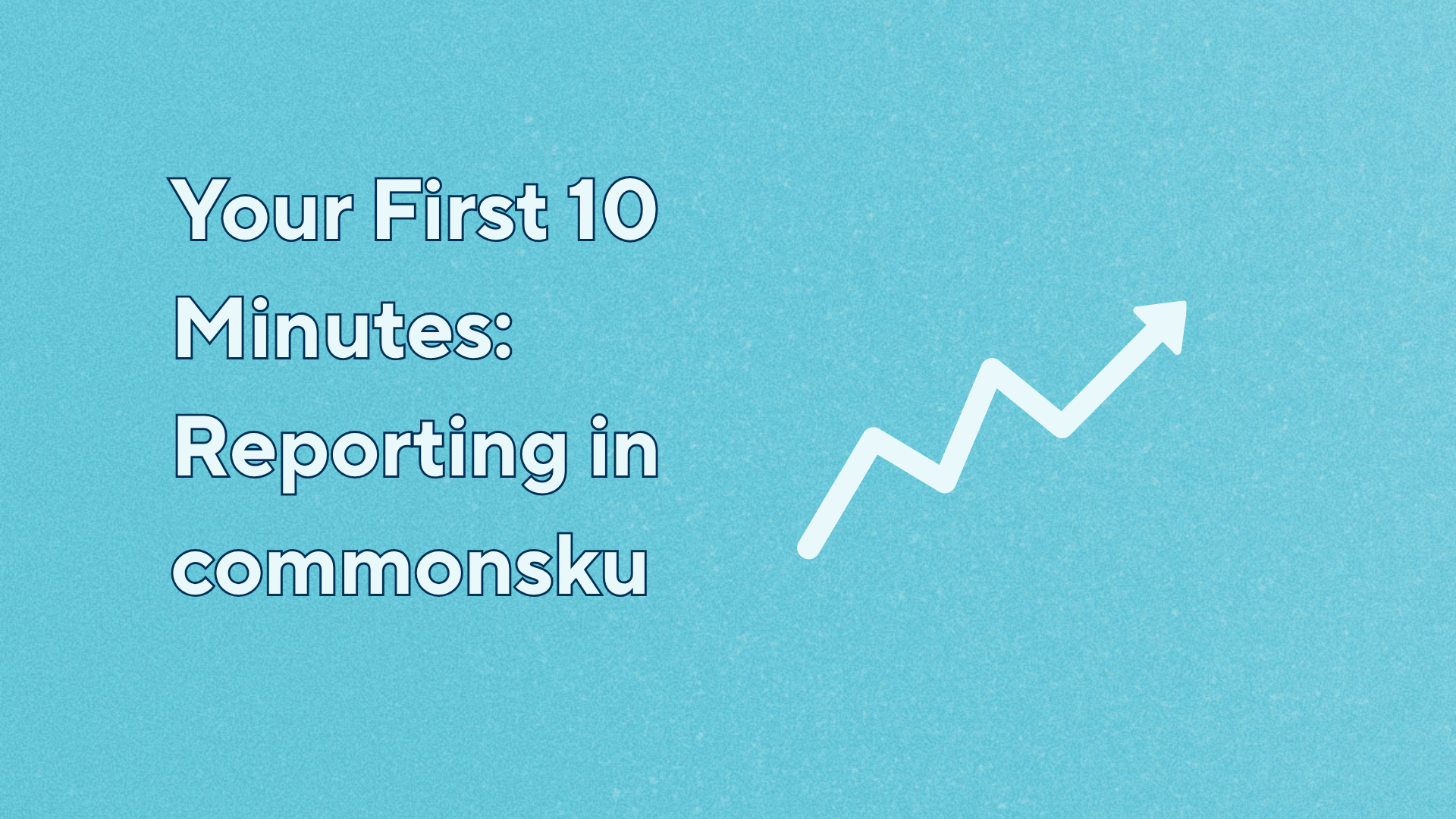 Your First 10 Minutes: Reporting in commonsku