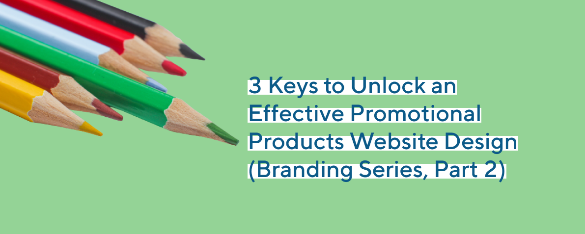 3 Keys to Unlock an Effective Promotional Products Website Design (Branding Series, Part 2)