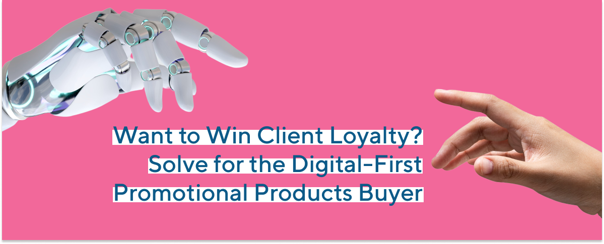 Want to Win Client Loyalty? Solve for the Digital-First Promotional Products Buyer