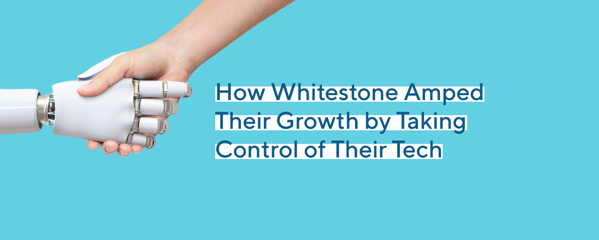 How Whitestone Amped Their Growth by Taking Control of Their Tech