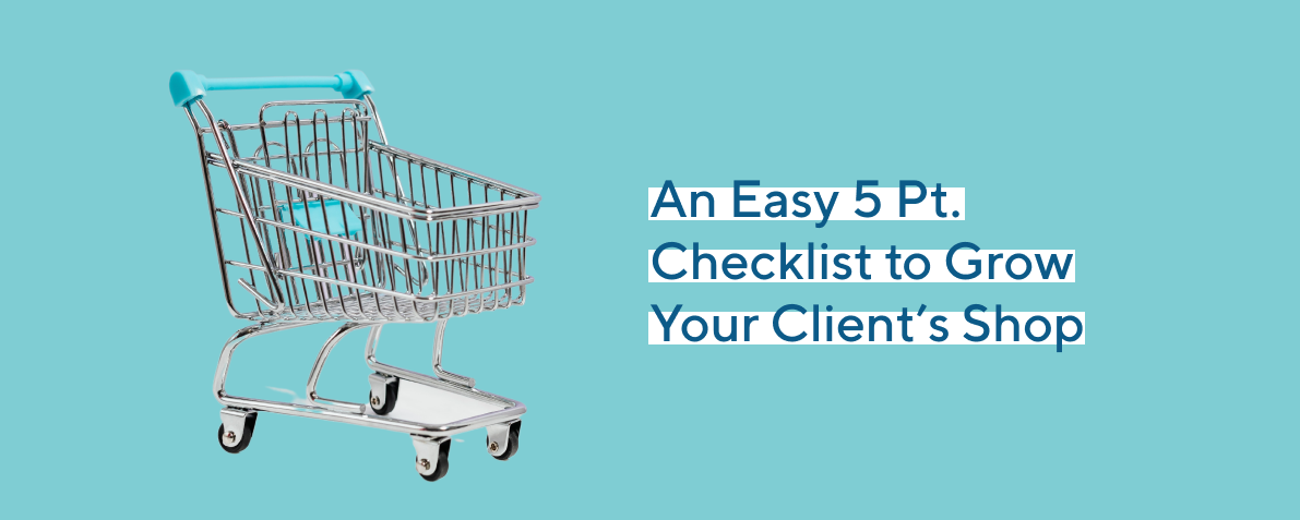 An Easy 5 Pt. Checklist to Grow Your Client’s Shop