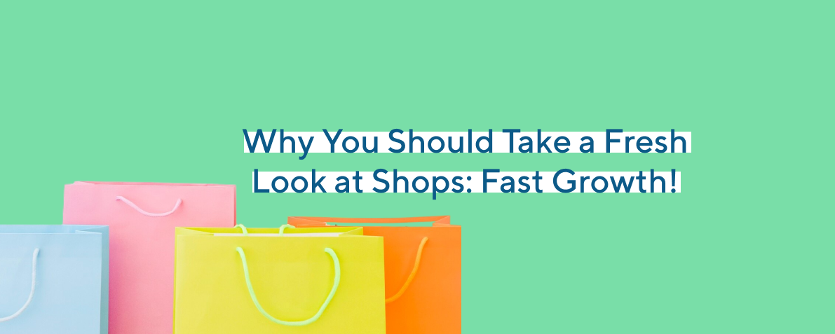 Why You Should Take a Fresh Look at Shops: Fast Growth!